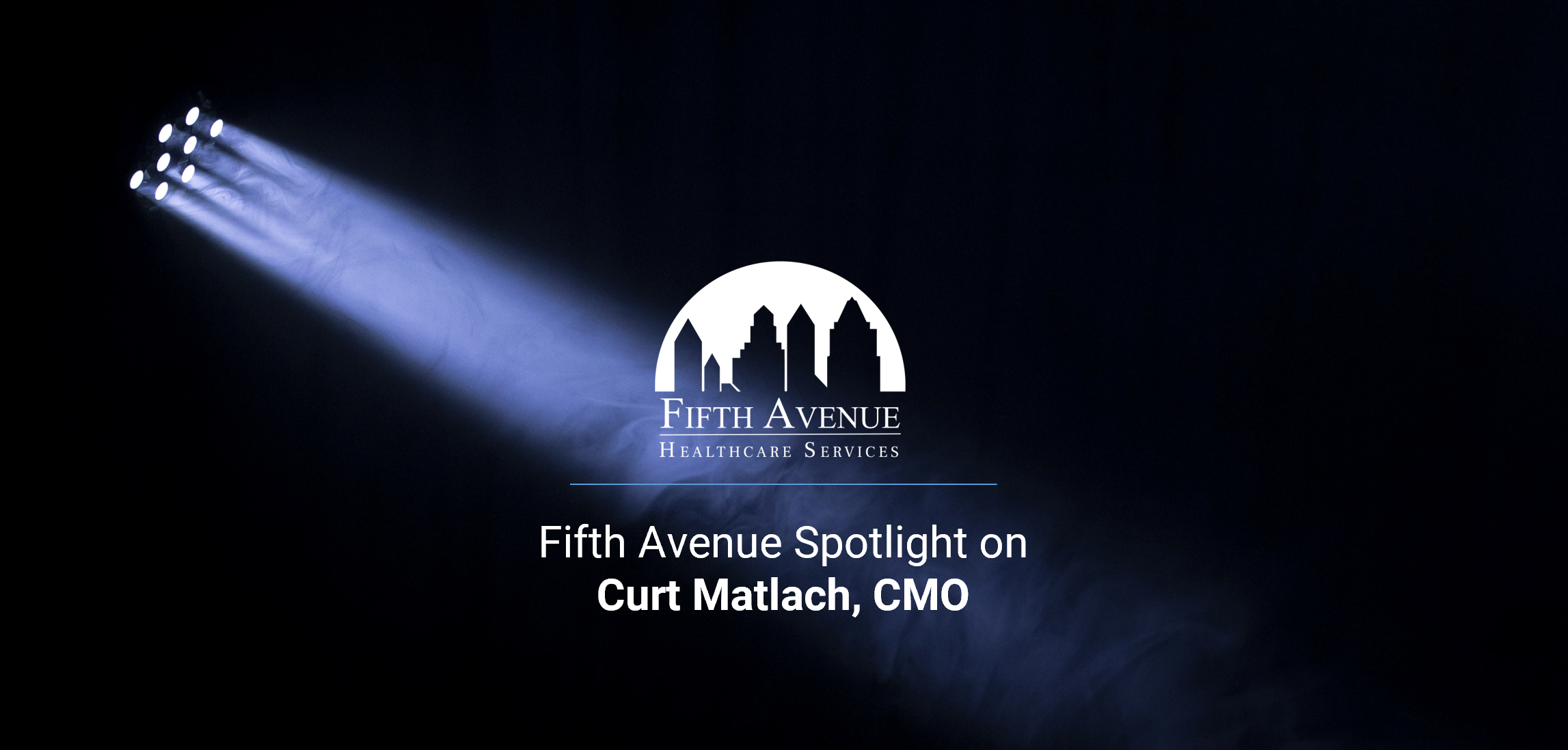 FifthAvenueHealthcareServices.com Fifth Avenue Spotlight Curt Matlach CMO