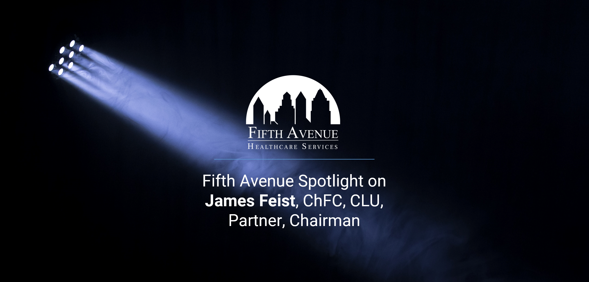FifthAvenueHealthcareServices.com Fifth Avenue Spotlight James Feist ChFC, CLU, Chairman